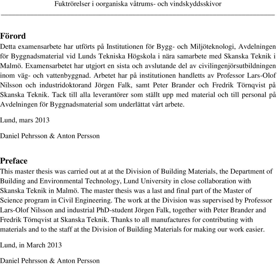 Arbetet har på institutionen handletts av Professor Lars-Olof Nilsson och industridoktorand Jörgen Falk, samt Peter Brander och Fredrik Törnqvist på Skanska Teknik.