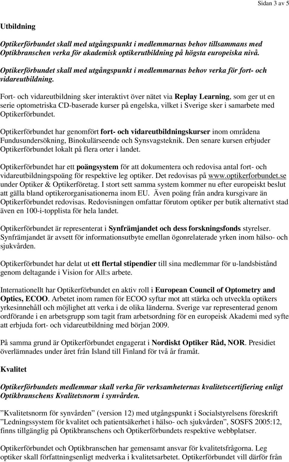 Fort- och vidareutbildning sker interaktivt över nätet via Replay Learning, som ger ut en serie optometriska CD-baserade kurser på engelska, vilket i Sverige sker i samarbete med Optikerförbundet.