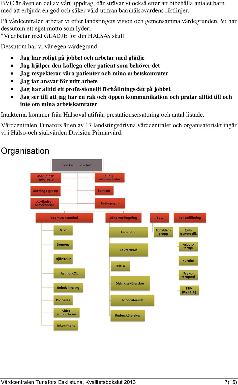 Vi har dessutom ett eget motto som lyder; "Vi arbetar med GLÄDJE för din HÄLSAS skull" Dessutom har vi vår egen värdegrund Jag har roligt på jobbet och arbetar med glädje Jag hjälper den kollega