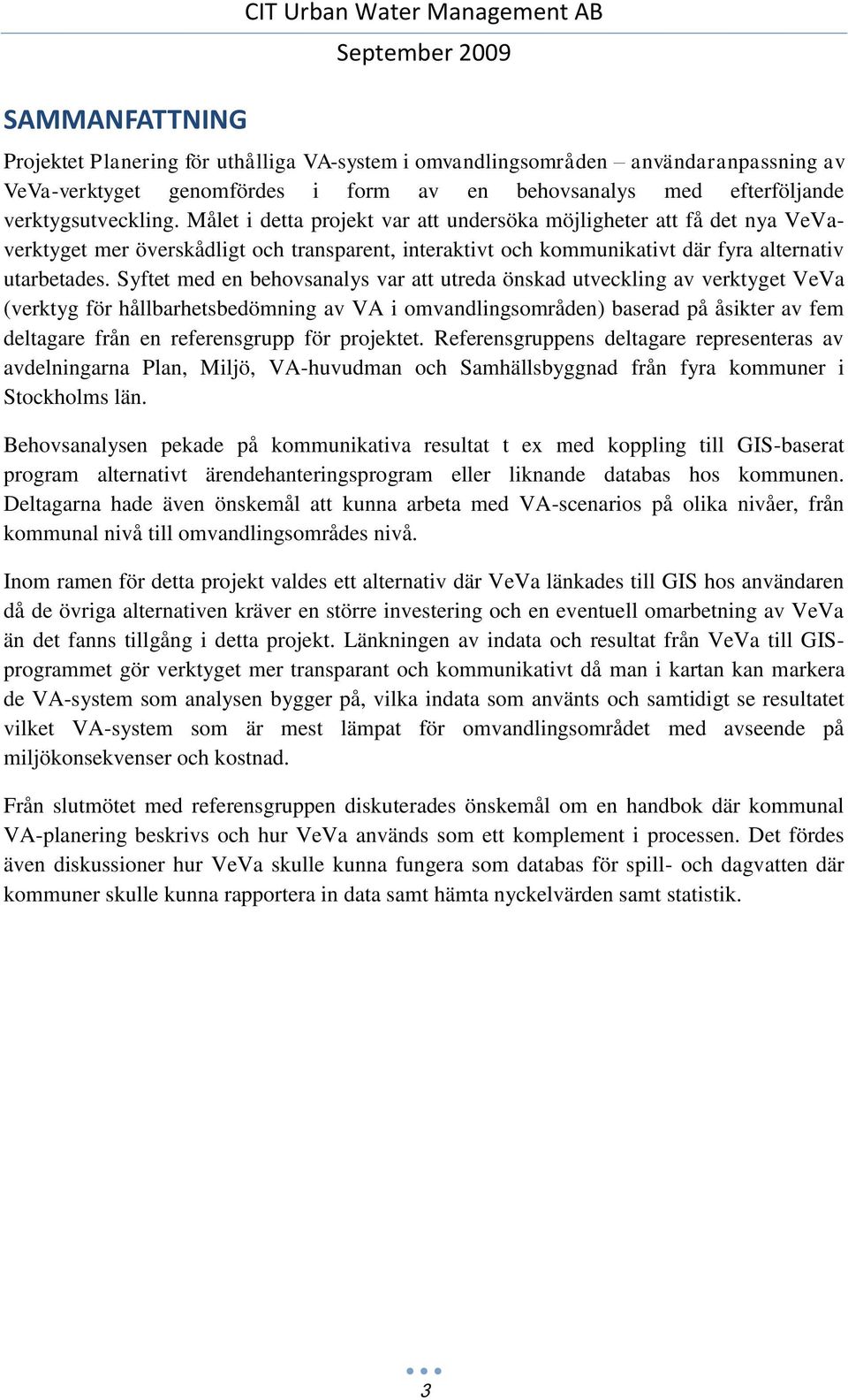 Målet i detta projekt var att undersöka möjligheter att få det nya VeVaverktyget mer överskådligt och transparent, interaktivt och kommunikativt där fyra alternativ utarbetades.