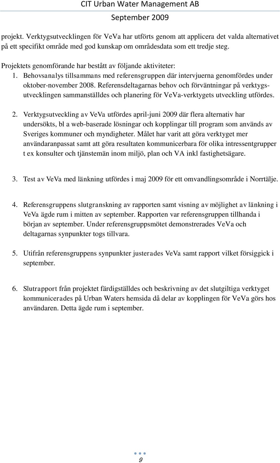 Referensdeltagarnas behov och förväntningar på verktygsutvecklingen sammanställdes och planering för VeVa-verktygets utveckling utfördes. 2.