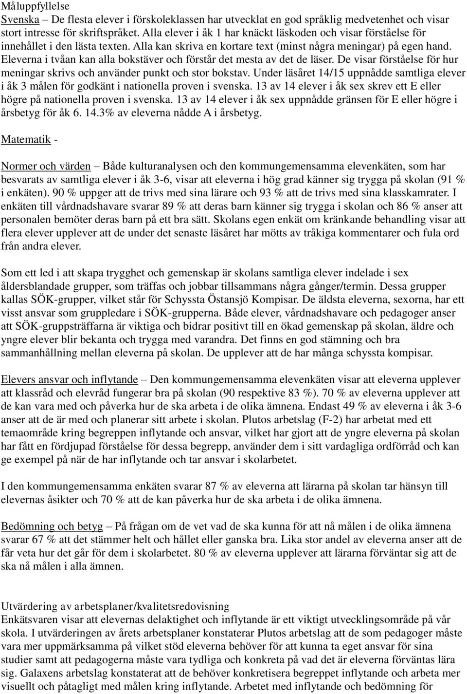 Eleverna i tvåan kan alla bokstäver och förstår det mesta av det de läser. De visar förståelse för hur meningar skrivs och använder punkt och stor bokstav.