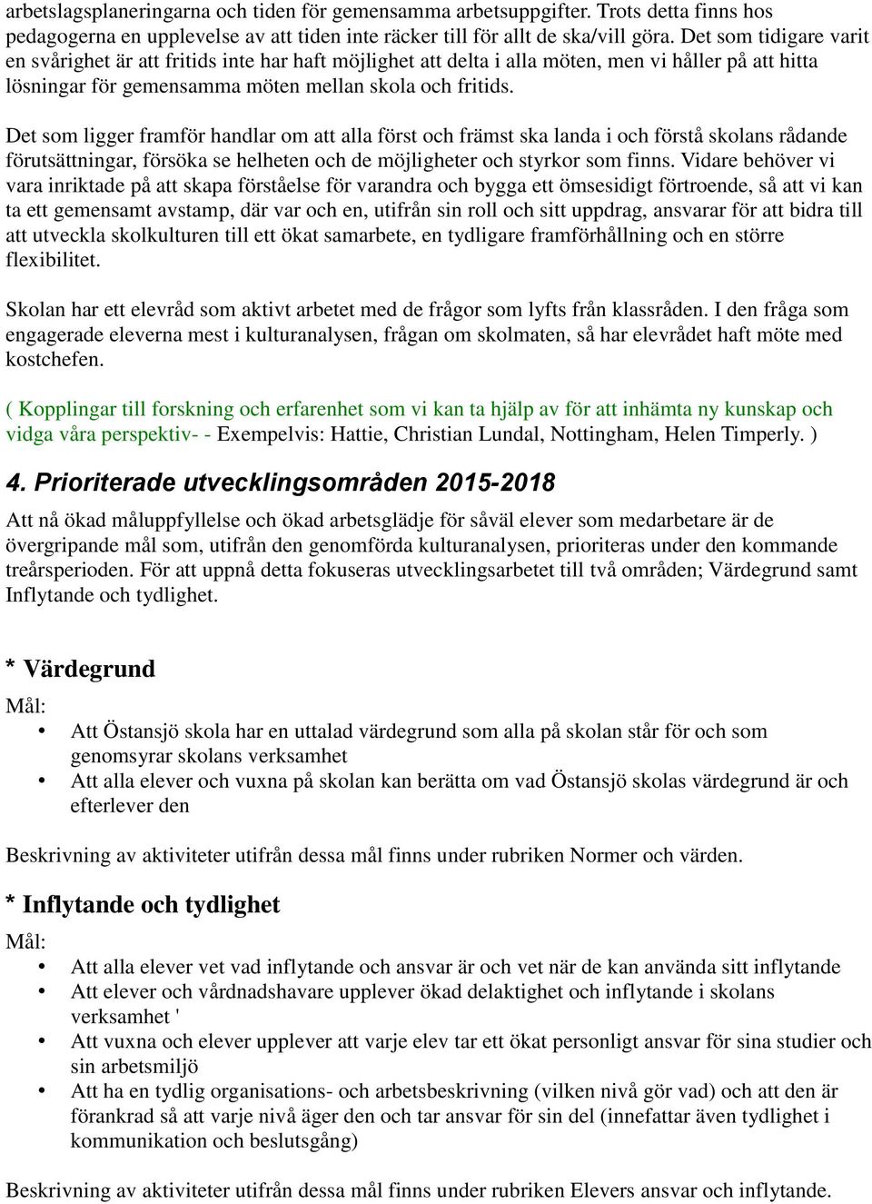 Det som ligger framför handlar om att alla först och främst ska landa i och förstå skolans rådande förutsättningar, försöka se helheten och de möjligheter och styrkor som finns.
