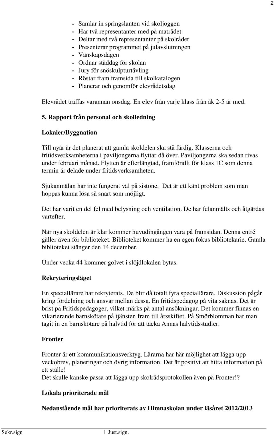 En elev från varje klass från åk 2-5 är med. 5. Rapport från personal och skolledning Lokaler/Byggnation Till nyår är det planerat att gamla skoldelen ska stå färdig.