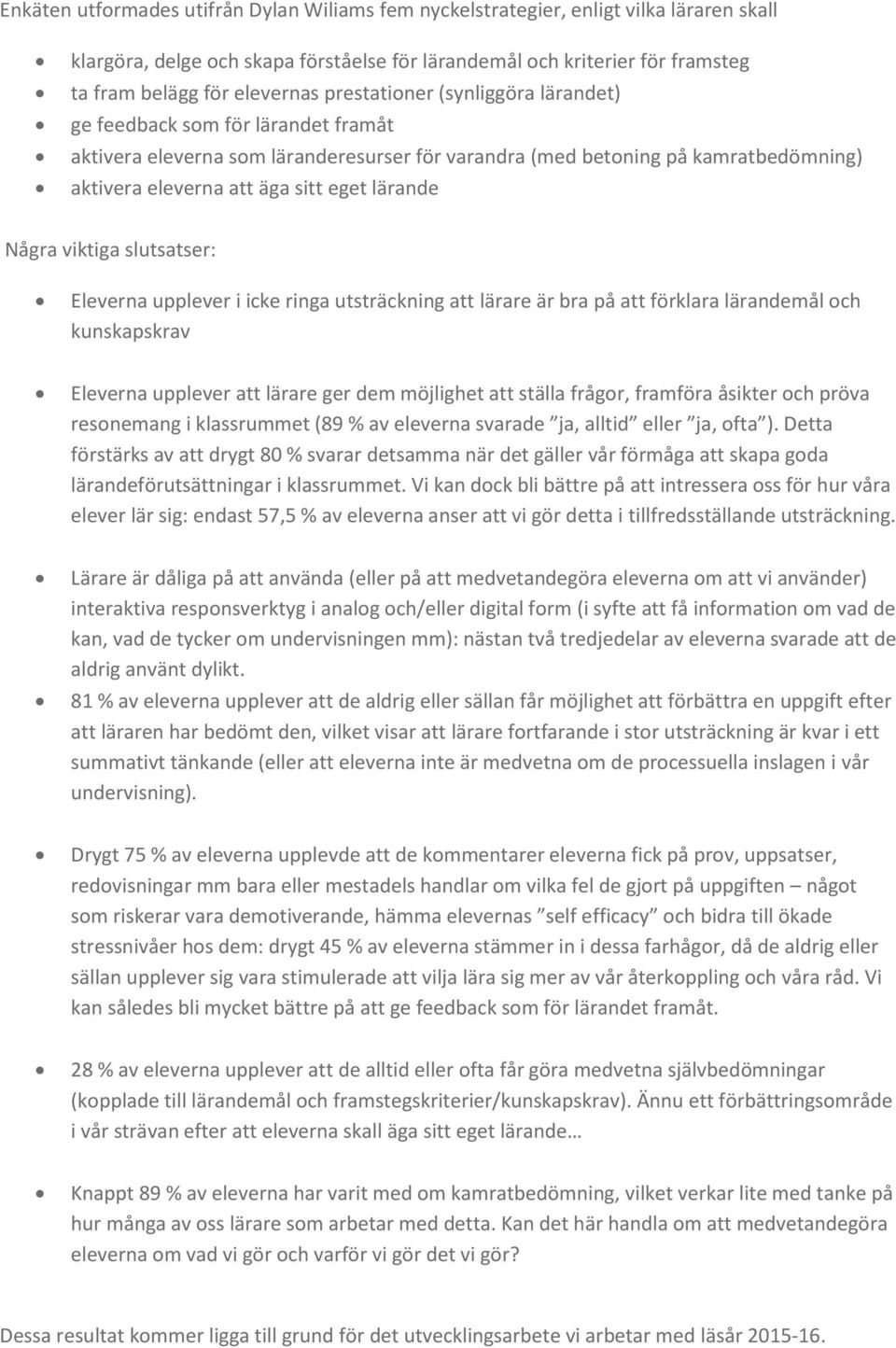 Några viktiga slutsatser: Eleverna upplever i icke ringa utsträckning att lärare är bra på att förklara lärandemål och kunskapskrav Eleverna upplever att lärare ger dem möjlighet att ställa frågor,