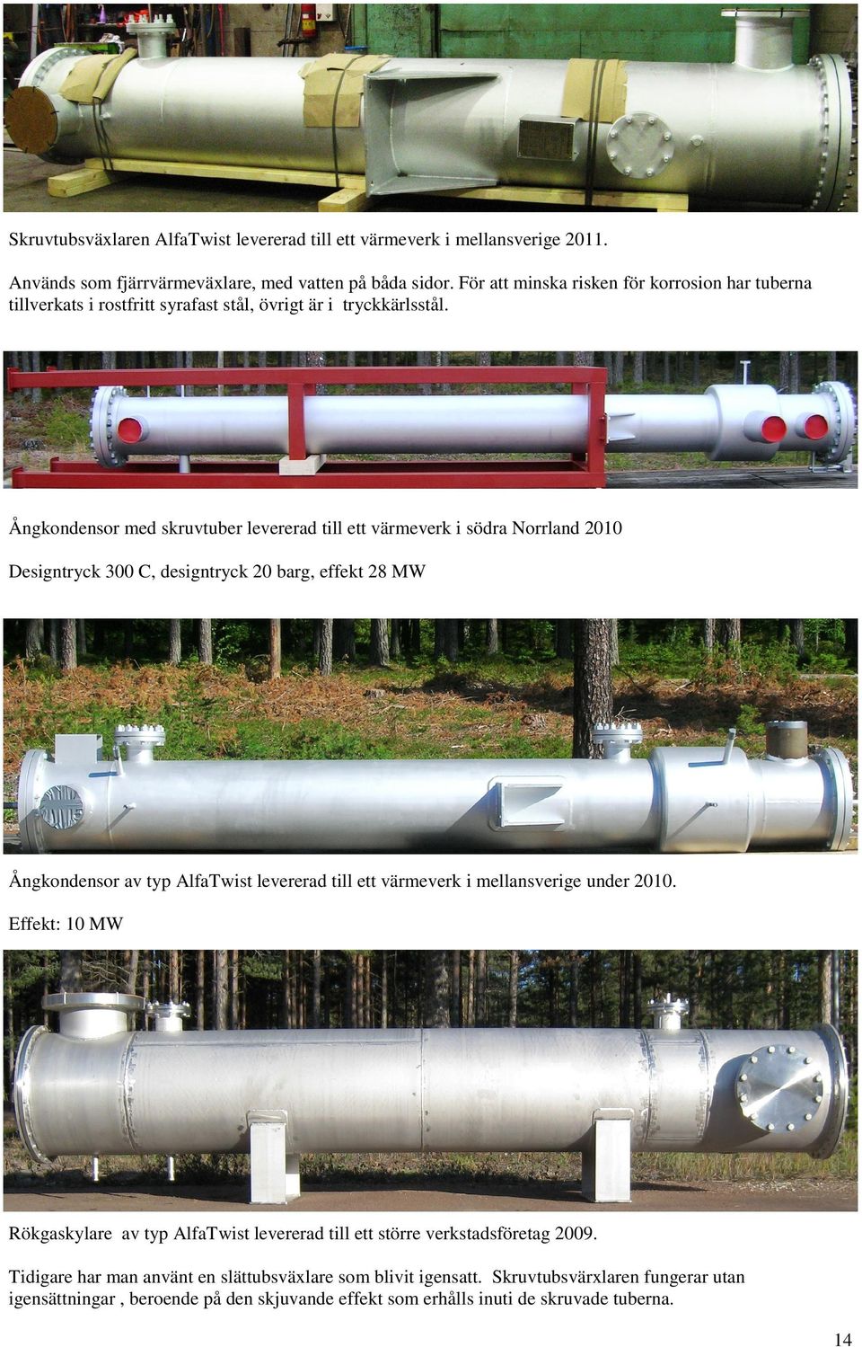 Ångkondensor med skruvtuber levererad till ett värmeverk i södra Norrland 2010 Designtryck 300 C, designtryck 20 barg, effekt 28 MW Ångkondensor av typ AlfaTwist levererad till ett