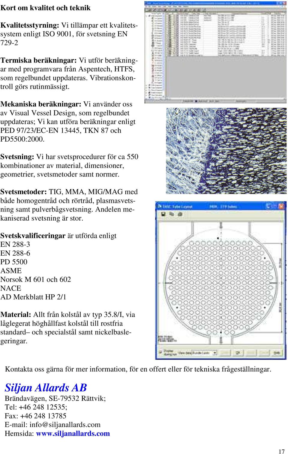 Mekaniska beräkningar: Vi använder oss av Visual Vessel Design, som regelbundet uppdateras; Vi kan utföra beräkningar enligt PED 97/23/EC-EN 13445, TKN 87 och PD5500:2000.