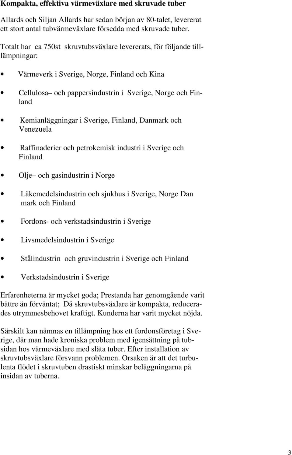 i Sverige, Finland, Danmark och Venezuela Raffinaderier och petrokemisk industri i Sverige och Finland Olje och gasindustrin i Norge Läkemedelsindustrin och sjukhus i Sverige, Norge Dan mark och