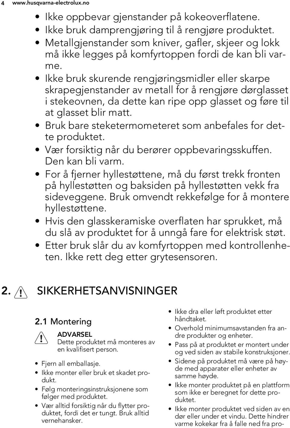 Ikke bruk skurende rengjøringsmidler eller skarpe skrapegjenstander av metall for å rengjøre dørglasset i stekeovnen, da dette kan ripe opp glasset og føre til at glasset blir matt.