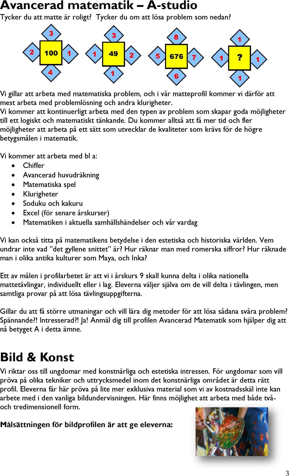 Vi kommer att kontinuerligt arbeta med den typen av problem som skapar goda möjligheter till ett logiskt och matematiskt tänkande.