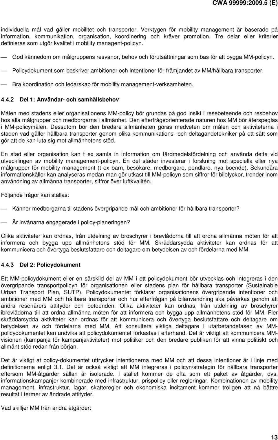 Policydokument som beskriver ambitioner och intentioner för främjandet av MM/hållbara transporter. Bra koordination och ledarskap för mobility management-verksamheten. 4.