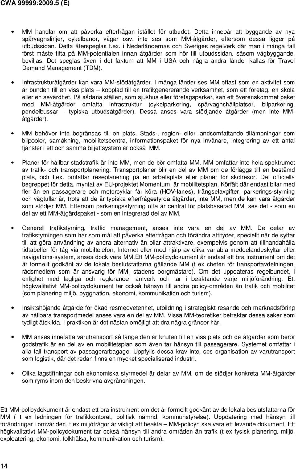 Det speglas även i det faktum att MM i USA och några andra länder kallas för Travel Demand Management (TDM). Infrastrukturåtgärder kan vara MM-stödåtgärder.