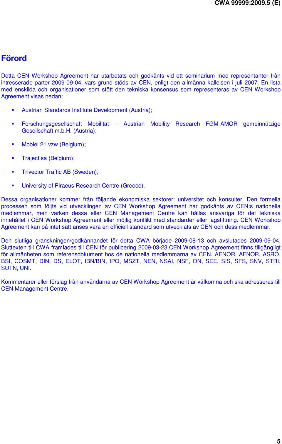 En lista med enskilda och organisationer som stött den tekniska konsensus som representeras av CEN Workshop Agreement visas nedan: Austrian Standards Institute Development (Austria);