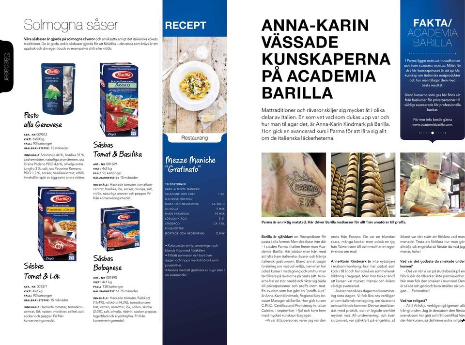 nr 009512 vikt: 6x500 g pall: 90 kartonger hållbarhetstid: 18 månader innehåll: Solrosolja 44 %, basilika 31 %, cashewnötter, naturliga aromämnen, ost Grana Padano PDO 4,6 %, olivolja extra jungfru 3