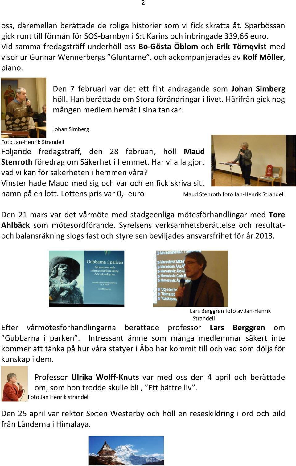 Den 7 februari var det ett fint andragande som Johan Simberg höll. Han berättade om Stora förändringar i livet. Härifrån gick nog mången medlem hemåt i sina tankar.