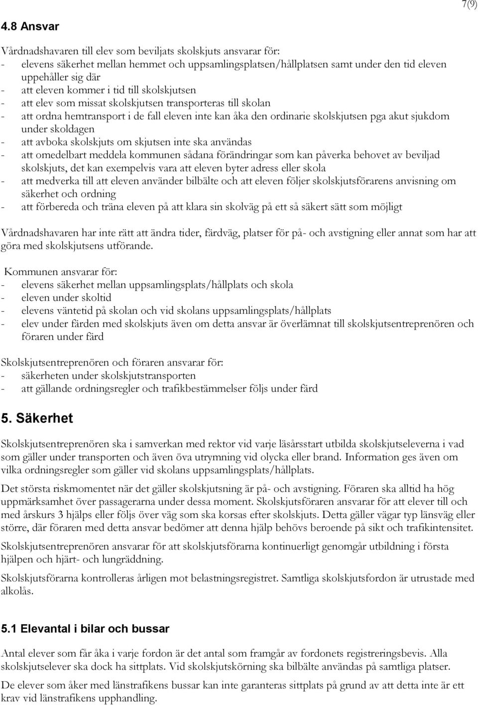 kommer i tid till skolskjutsen - att elev som missat skolskjutsen transporteras till skolan - att ordna hemtransport i de fall eleven inte kan åka den ordinarie skolskjutsen pga akut sjukdom under