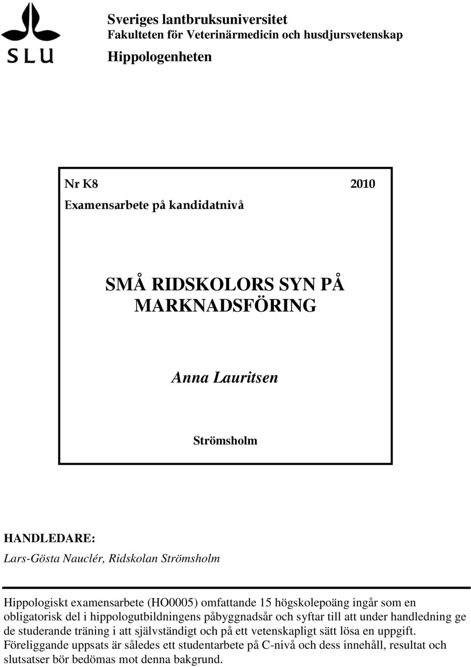 ingår som en obligatorisk del i hippologutbildningens påbyggnadsår och syftar till att under handledning ge de studerande träning i att självständigt och på ett