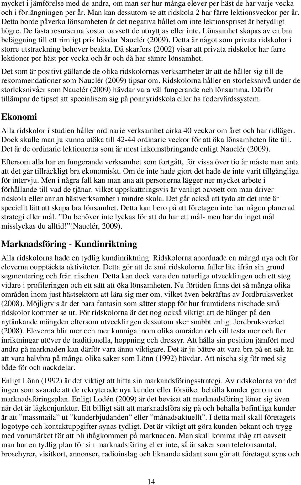 Lönsamhet skapas av en bra beläggning till ett rimligt pris hävdar Nauclér (2009). Detta är något som privata ridskolor i större utsträckning behöver beakta.