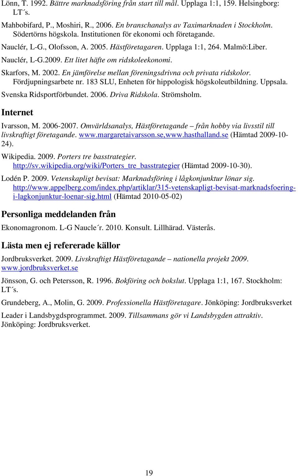 En jämförelse mellan föreningsdrivna och privata ridskolor. Fördjupningsarbete nr. 183 SLU, Enheten för hippologisk högskoleutbildning. Uppsala. Svenska Ridsportförbundet. 2006. Driva Ridskola.