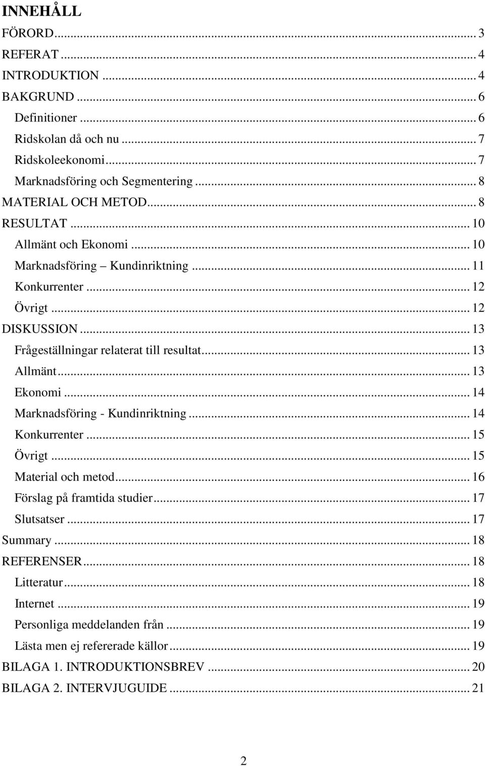 .. 13 Ekonomi... 14 Marknadsföring - Kundinriktning... 14 Konkurrenter... 15 Övrigt... 15 Material och metod... 16 Förslag på framtida studier... 17 Slutsatser... 17 Summary.