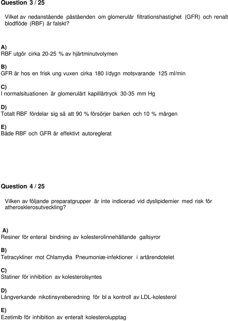 så att 90 % försörjer barken och 10 % märgen Både RBF och GFR är effektivt autoreglerat Question 4 / 25 Vilken av följande preparatgrupper är inte indicerad vid dyslipidemier med risk för