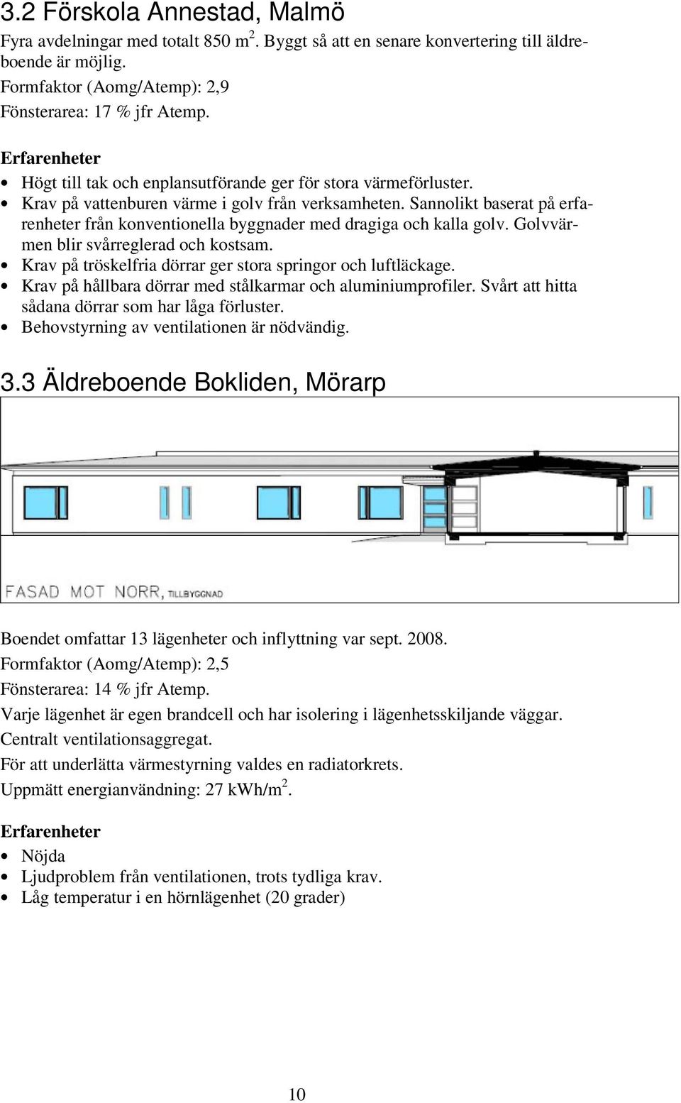 Sannolikt baserat på erfarenheter från konventionella byggnader med dragiga och kalla golv. Golvvärmen blir svårreglerad och kostsam. Krav på tröskelfria dörrar ger stora springor och luftläckage.