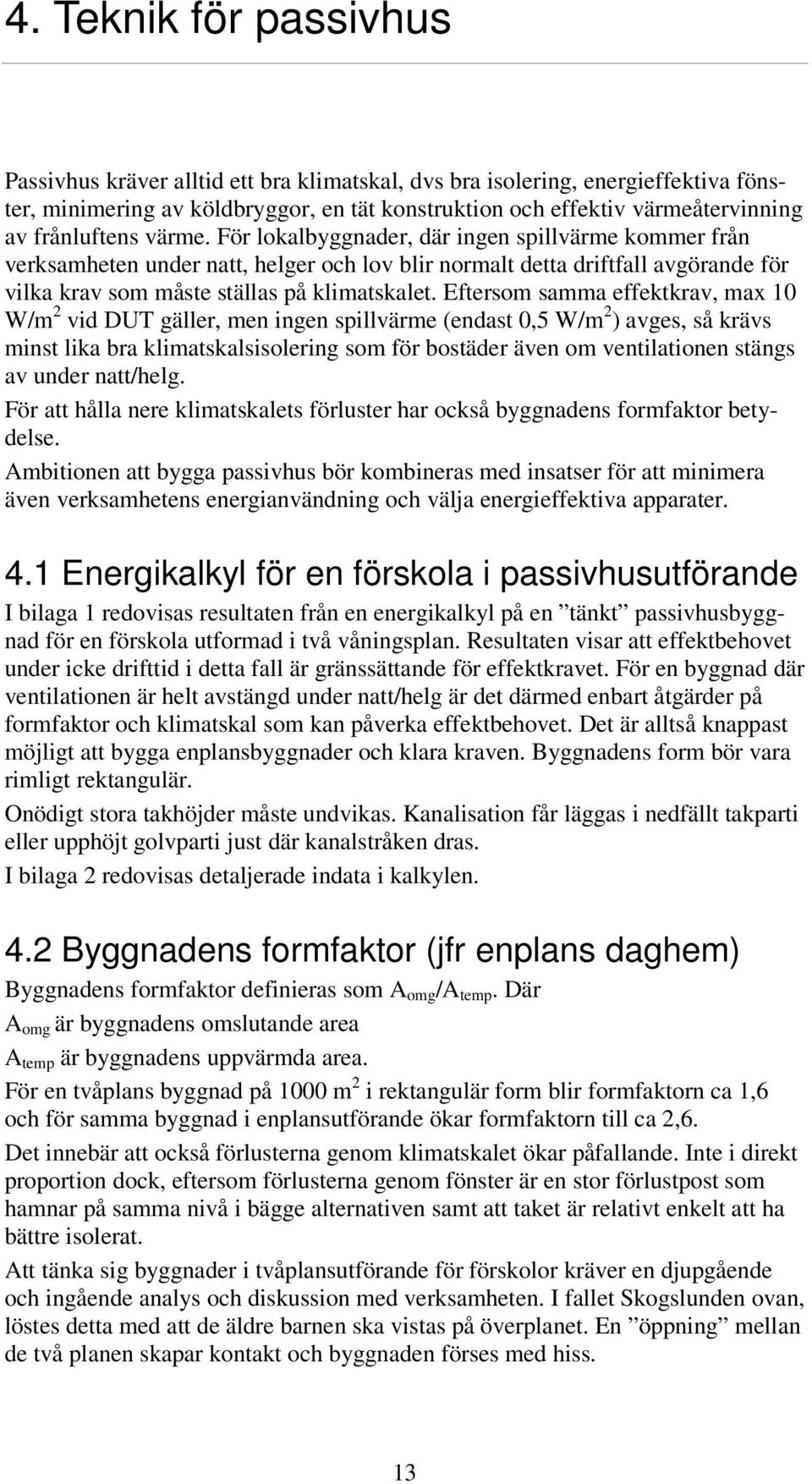 Eftersom samma effektkrav, max 10 W/m 2 vid DUT gäller, men ingen spillvärme (endast 0,5 W/m 2 ) avges, så krävs minst lika bra klimatskalsisolering som för bostäder även om ventilationen stängs av