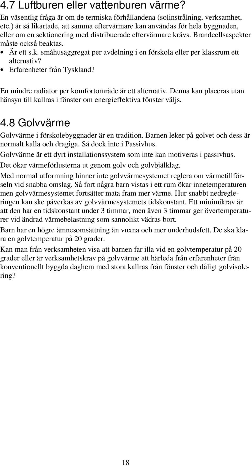 Erfarenheter från Tyskland? En mindre radiator per komfortområde är ett alternativ. Denna kan placeras utan hänsyn till kallras i fönster om energieffektiva fönster väljs. 4.