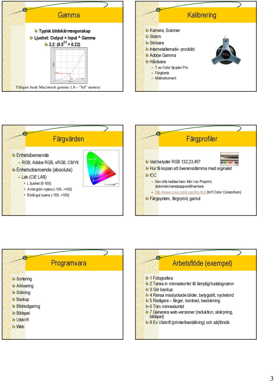 8 fel numera Färgvärden Färgprofiler Enhetsberoende RGB, Adobe RGB, srgb, CMYK Enhetsoberoende (absoluta) Lab (CIE LAB) L ljushet (0-100) A röd-grön nyans (-100..+100) B blå-gul nyans (-100.