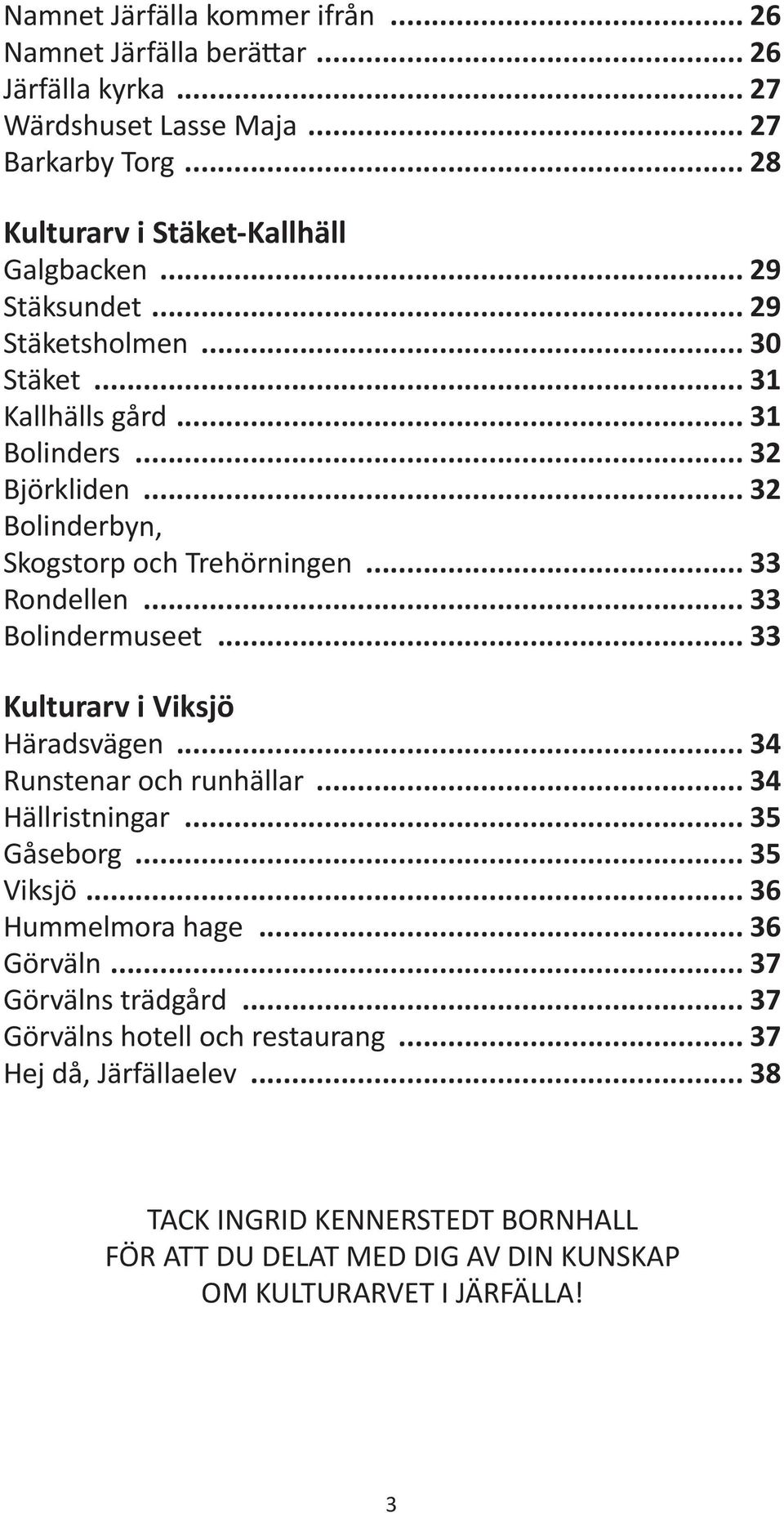 .. 33 Bolindermuseet... 33 Kulturarv i Viksjö Häradsvägen... 34 Runstenar och runhällar... 34 Hällristningar... 35 Gåseborg... 35 Viksjö... 36 Hummelmora hage... 36 Görväln.