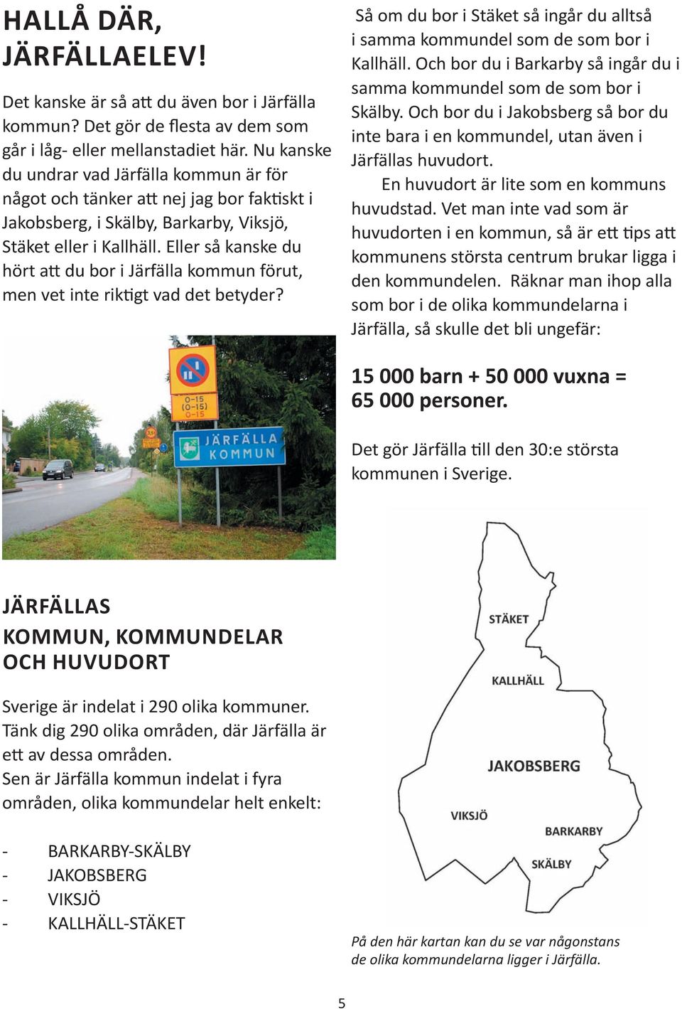 Eller så kanske du hört a du bor i Järfälla kommun förut, men vet inte rik gt vad det betyder? Så om du bor i Stäket så ingår du alltså i samma kommundel som de som bor i Kallhäll.