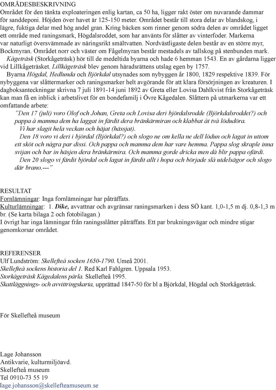 Kring bäcken som rinner genom södra delen av området ligget ett område med raningsmark, Högdalsroddet, som har använts för slåtter av vinterfoder.