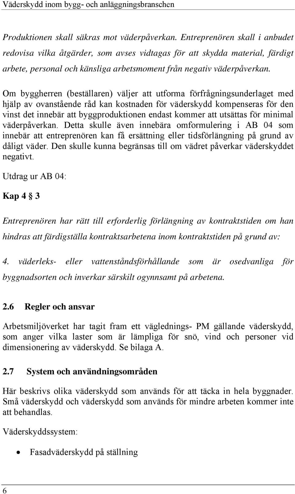 Om byggherren (beställaren) väljer att utforma förfrågningsunderlaget med hjälp av ovanstående råd kan kostnaden för väderskydd kompenseras för den vinst det innebär att byggproduktionen endast