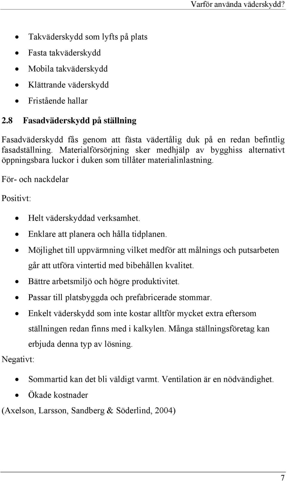 Materialförsörjning sker medhjälp av bygghiss alternativt öppningsbara luckor i duken som tillåter materialinlastning. För- och nackdelar Positivt: Helt väderskyddad verksamhet.