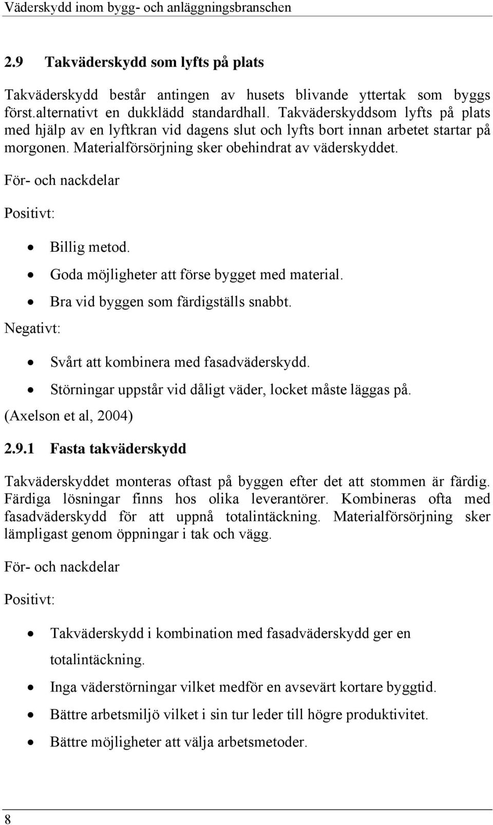 För- och nackdelar Positivt: Billig metod. Goda möjligheter att förse bygget med material. Bra vid byggen som färdigställs snabbt. Negativt: Svårt att kombinera med fasadväderskydd.