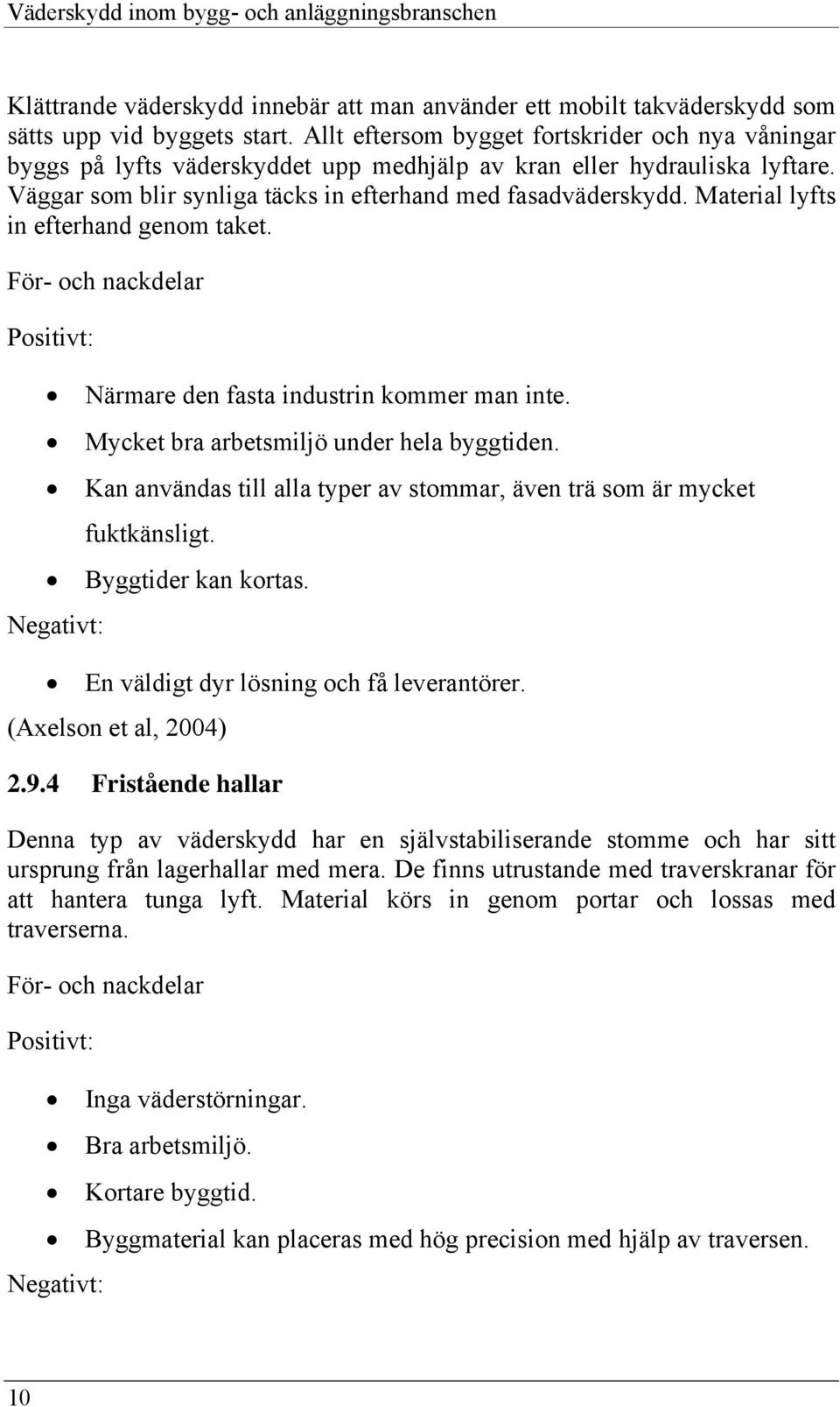 Material lyfts in efterhand genom taket. För- och nackdelar Positivt: Närmare den fasta industrin kommer man inte. Mycket bra arbetsmiljö under hela byggtiden.