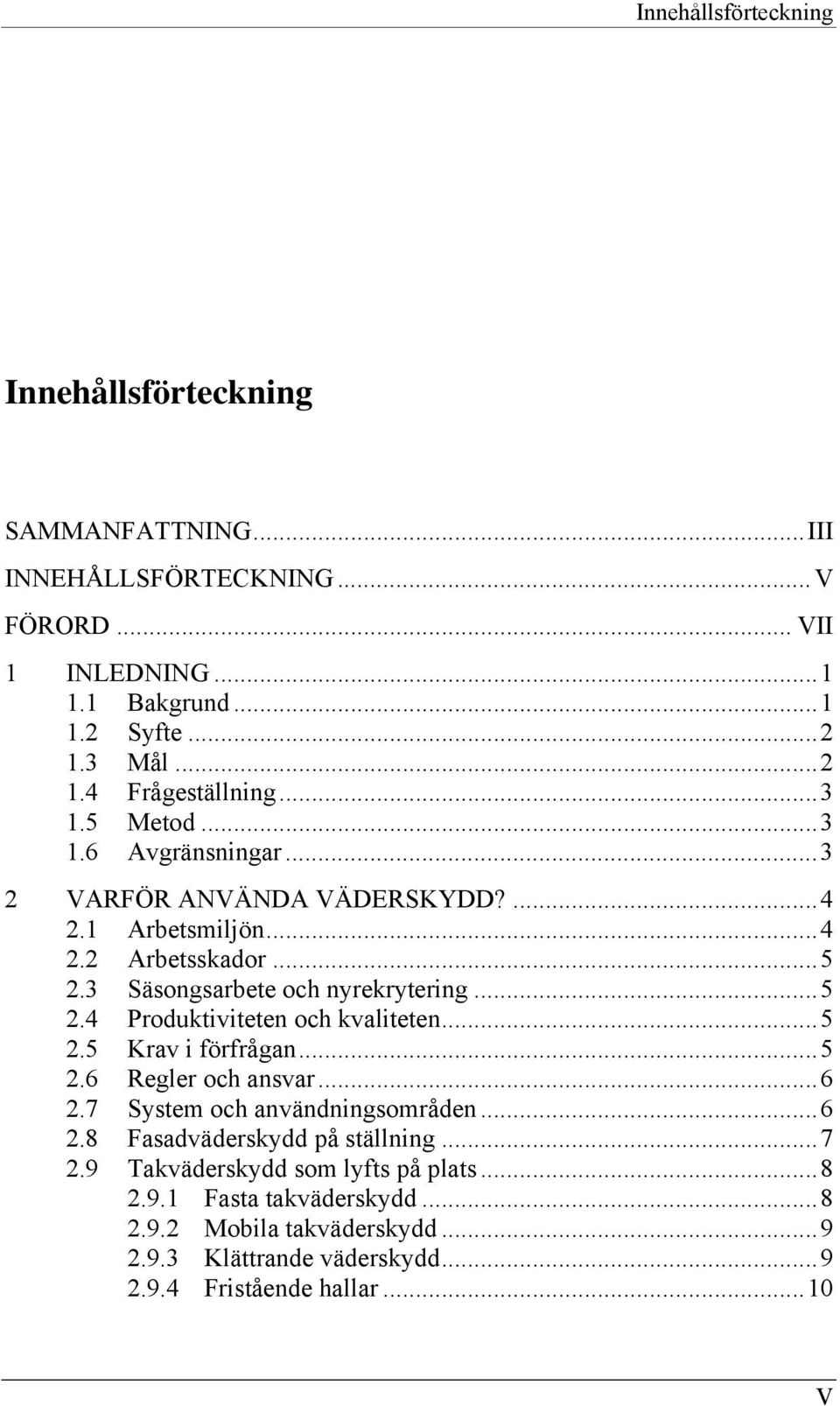 3 Säsongsarbete och nyrekrytering...5 2.4 Produktiviteten och kvaliteten...5 2.5 Krav i förfrågan...5 2.6 Regler och ansvar...6 2.7 System och användningsområden...6 2.8 Fasadväderskydd på ställning.