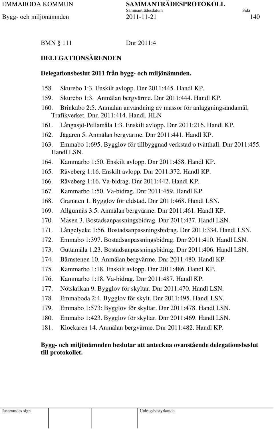Enskilt avlopp. Dnr 2011:216. Handl KP. 162. Jägaren 5. Anmälan bergvärme. Dnr 2011:441. Handl KP. 163. Emmabo 1:695. Bygglov för tillbyggnad verkstad o tvätthall. Dnr 2011:455. Handl LSN. 164.