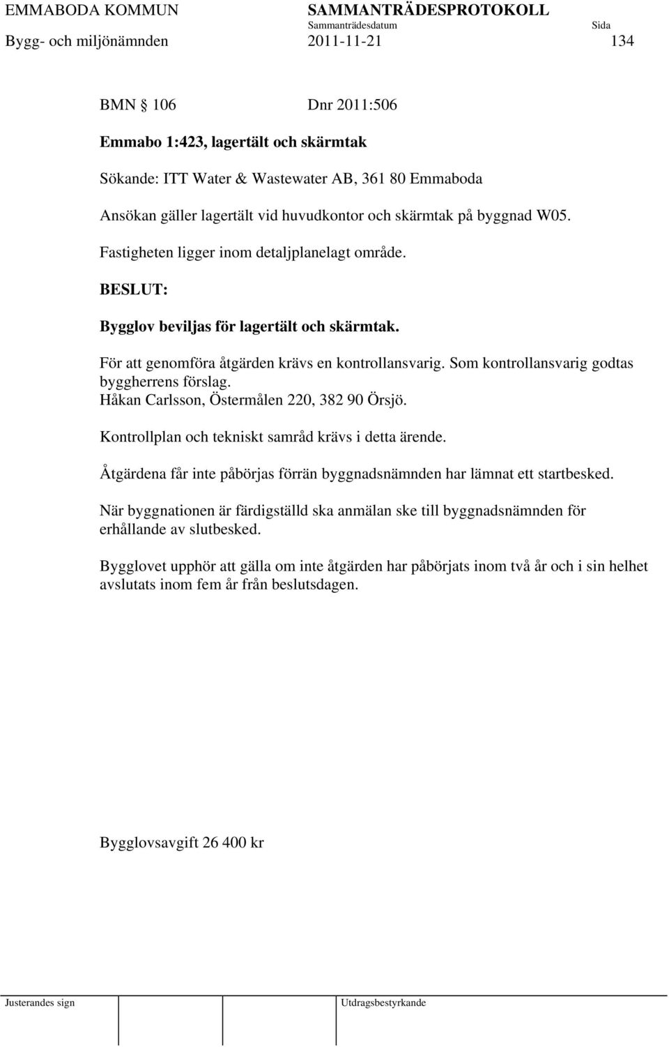 Som kontrollansvarig godtas byggherrens förslag. Håkan Carlsson, Östermålen 220, 382 90 Örsjö. Kontrollplan och tekniskt samråd krävs i detta ärende.