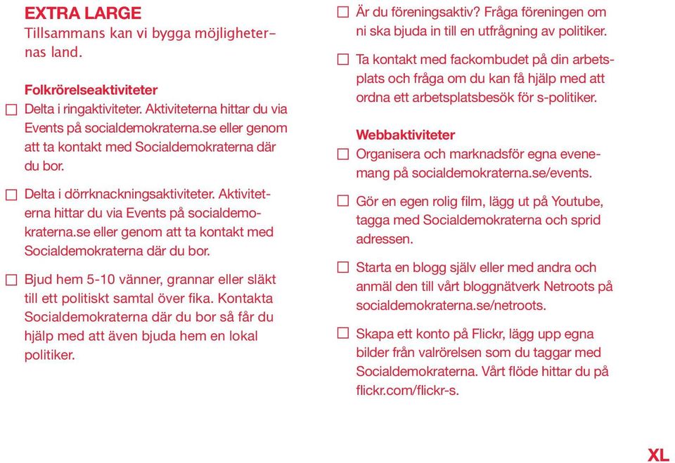 se eller genom att ta kontakt med Socialdemokraterna där du bor. Bjud hem 5-10 vänner, grannar eller släkt till ett politiskt samtal över fika.