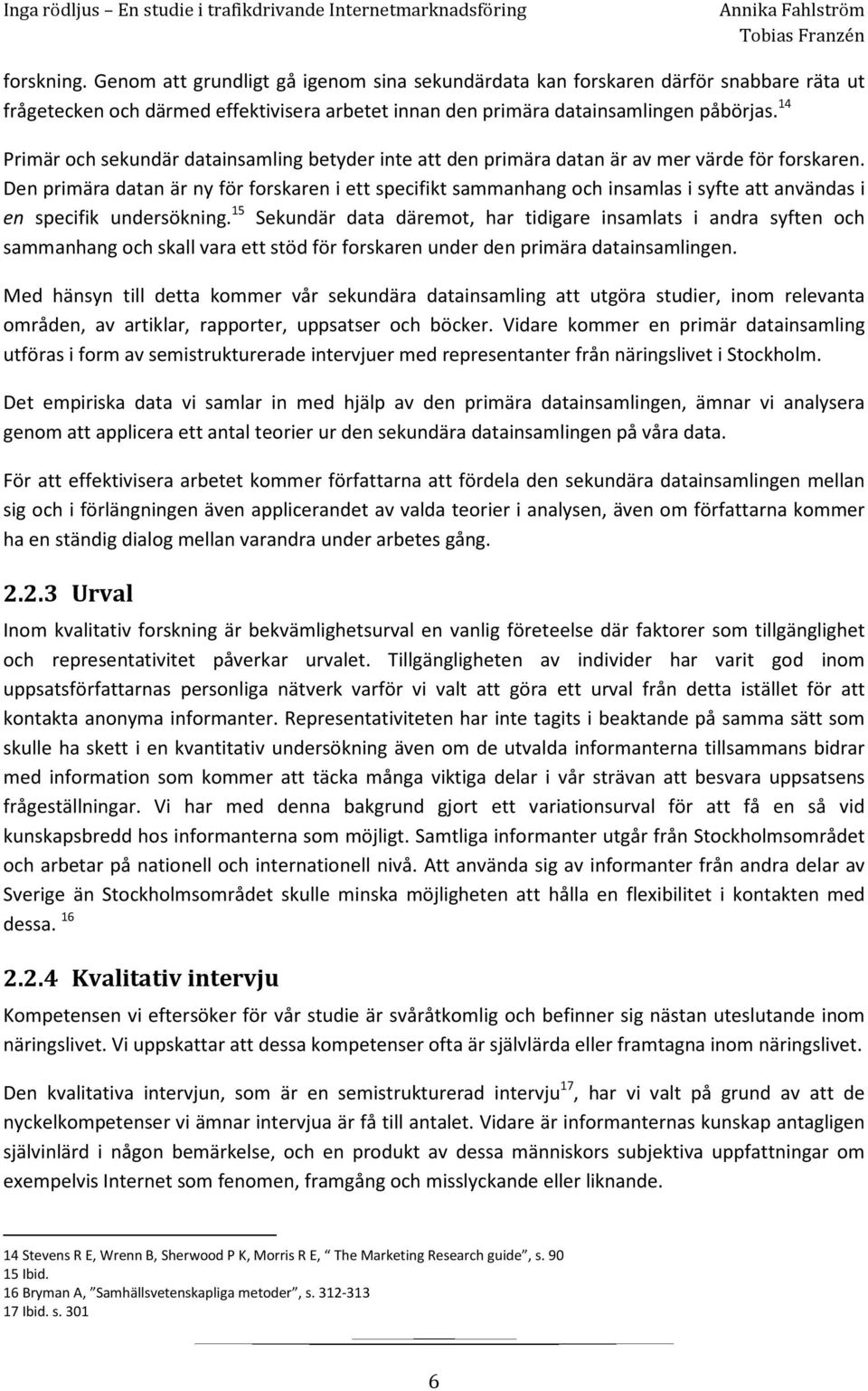 Den primära datan är ny för forskaren i ett specifikt sammanhang och insamlas i syfte att användas i en specifik undersökning.