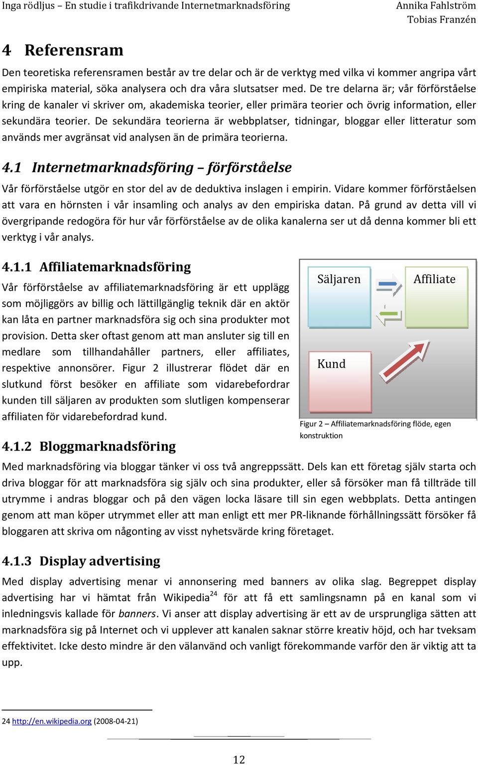 De sekundära teorierna är webbplatser, tidningar, bloggar eller litteratur som används mer avgränsat vid analysen än de primära teorierna. 4.