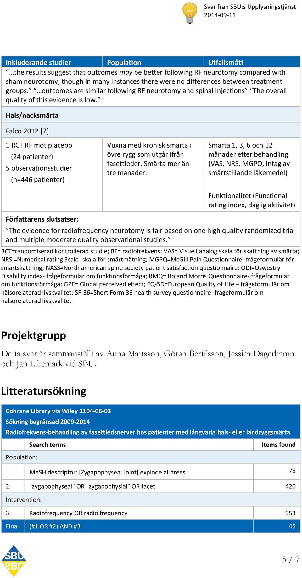 Hals/nacksmärta Falco 2012 [7] 1 RCT RF mot placebo (24 patienter) 5 observationsstudier (n=446 patienter) Vuxna med kronisk smärta i övre rygg som utgår ifrån fasettleder. Smärta mer än tre månader.