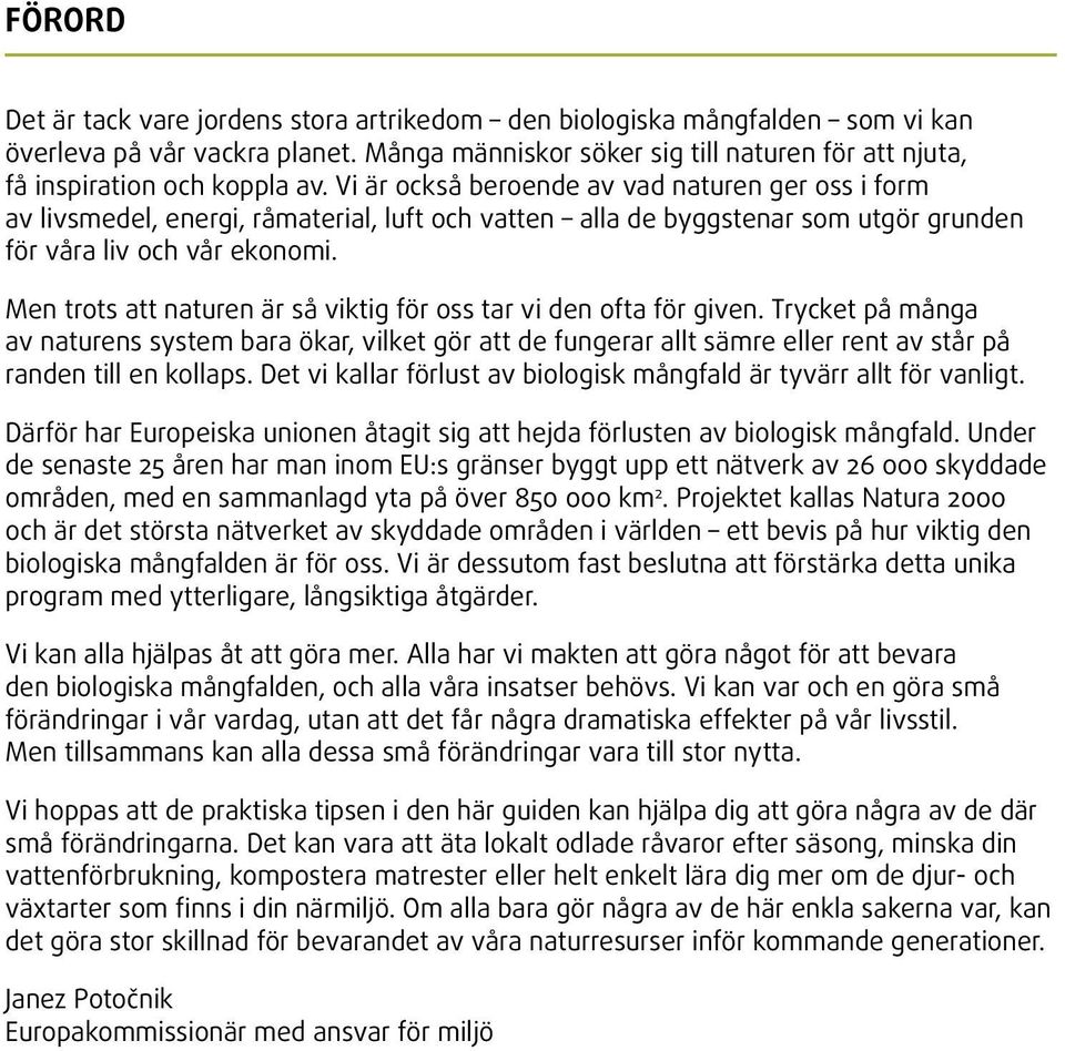 Men trots att naturen är så viktig för oss tar vi den ofta för given. Trycket på många av naturens system bara ökar, vilket gör att de fungerar allt sämre eller rent av står på randen till en kollaps.