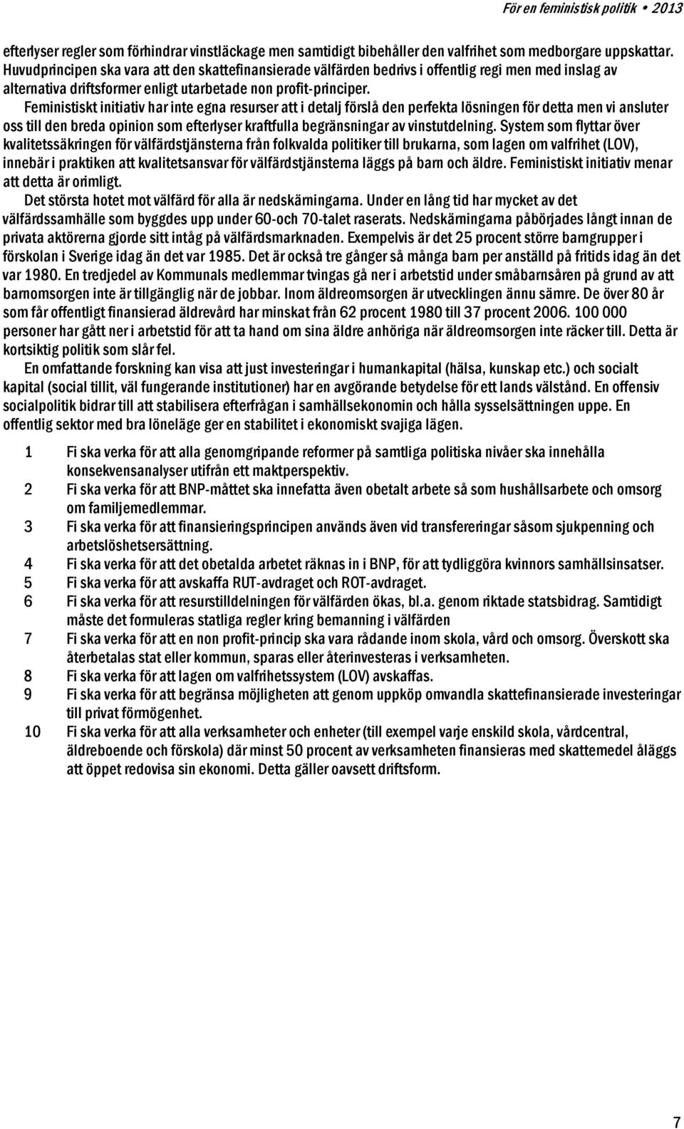 Feministiskt initiativ har inte egna resurser att i detalj förslå den perfekta lösningen för detta men vi ansluter oss till den breda opinion som efterlyser kraftfulla begränsningar av vinstutdelning.