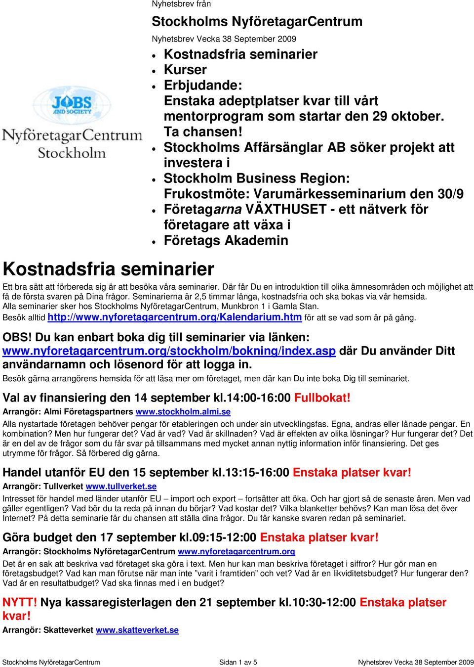 Stockholms Affärsänglar AB söker projekt att investera i Stockholm Business Region: Frukostmöte: Varumärkesseminarium den 30/9 Företagarna VÄXTHUSET - ett nätverk för företagare att växa i Företags