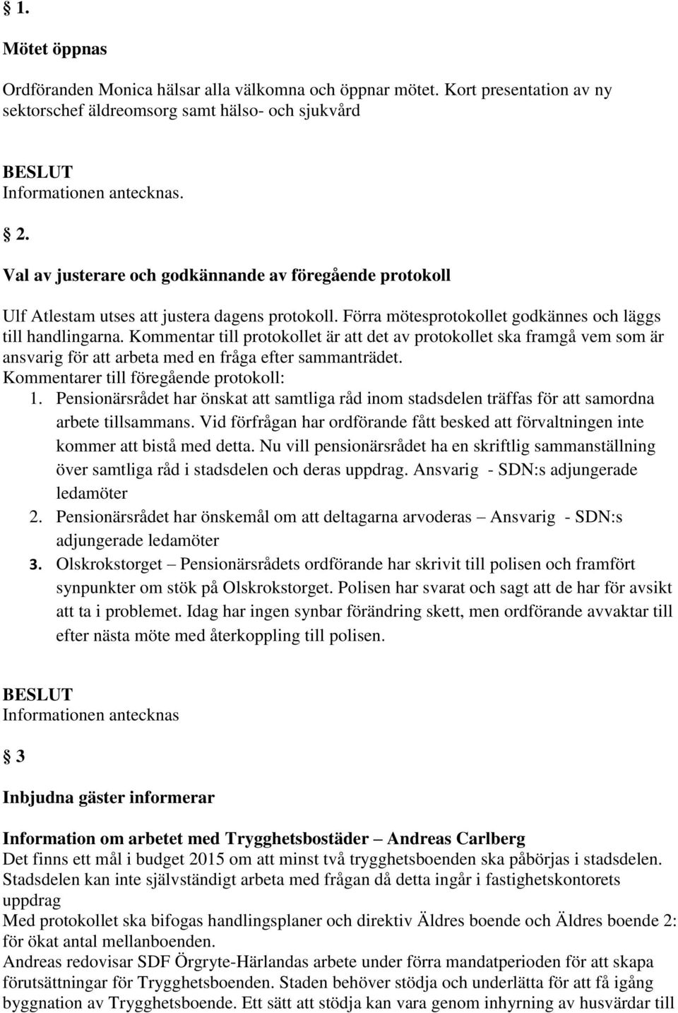 Kommentar till protokollet är att det av protokollet ska framgå vem som är ansvarig för att arbeta med en fråga efter sammanträdet. Kommentarer till föregående protokoll: 1.