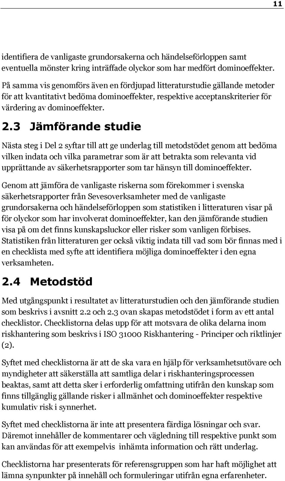 3 Jämförande studie Nästa steg i Del 2 syftar till att ge underlag till metodstödet genom att bedöma vilken indata och vilka parametrar som är att betrakta som relevanta vid upprättande av