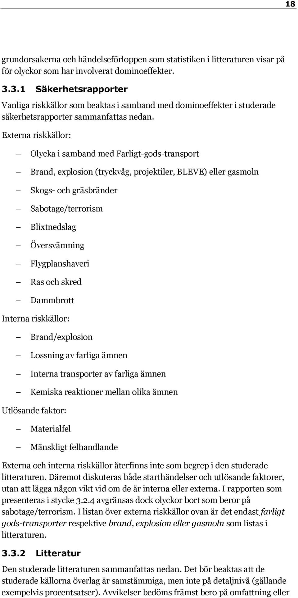 Externa riskkällor: Olycka i samband med Farligt-gods-transport Brand, explosion (tryckvåg, projektiler, BLEVE) eller gasmoln Skogs- och gräsbränder Sabotage/terrorism Blixtnedslag Översvämning