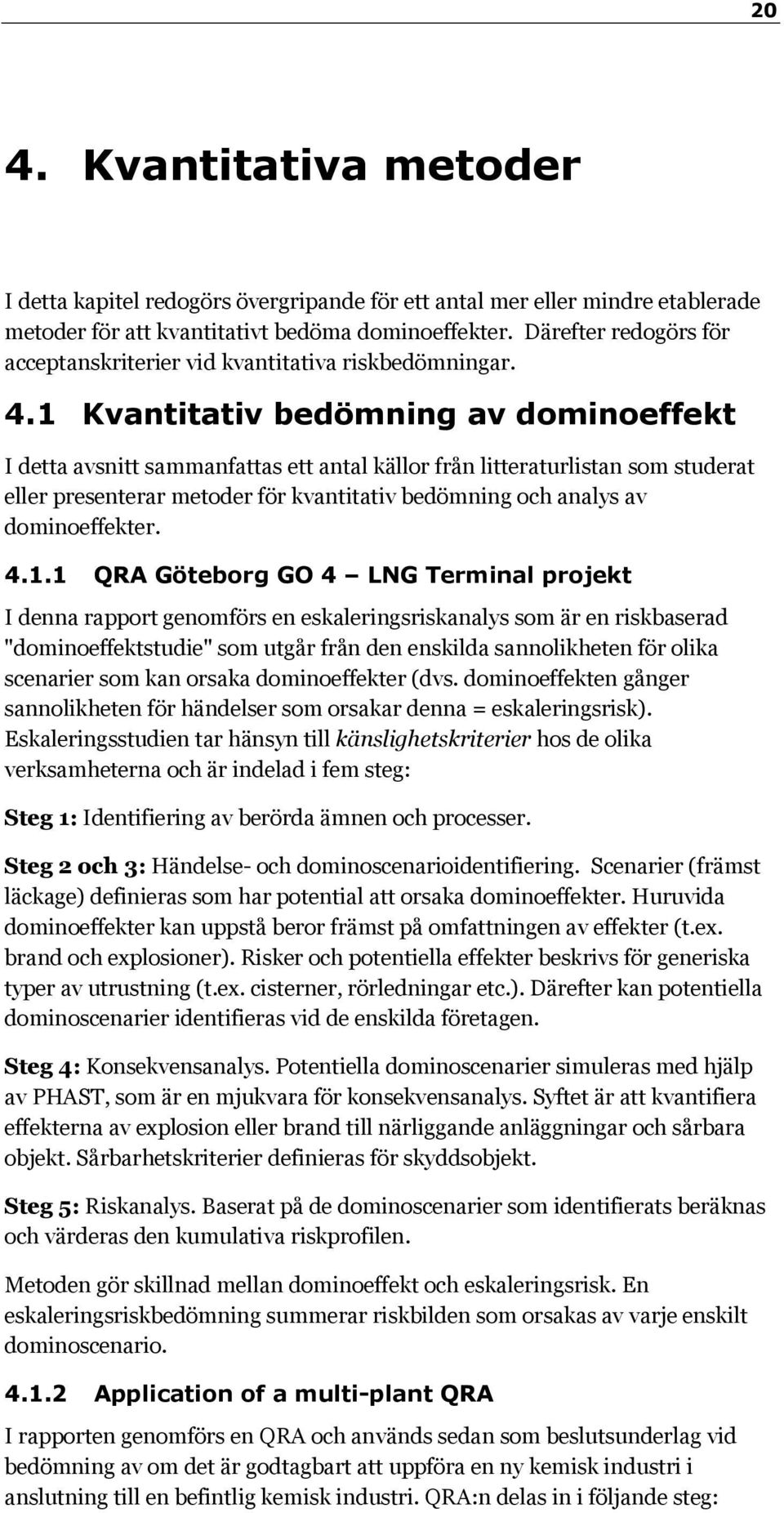 1 Kvantitativ bedömning av dominoeffekt I detta avsnitt sammanfattas ett antal källor från litteraturlistan som studerat eller presenterar metoder för kvantitativ bedömning och analys av